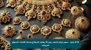 4114 جنيه.. سعر جرام الذهب عيار 18 يعاود الارتفاع وسط تقلبات السوق الأربعاء